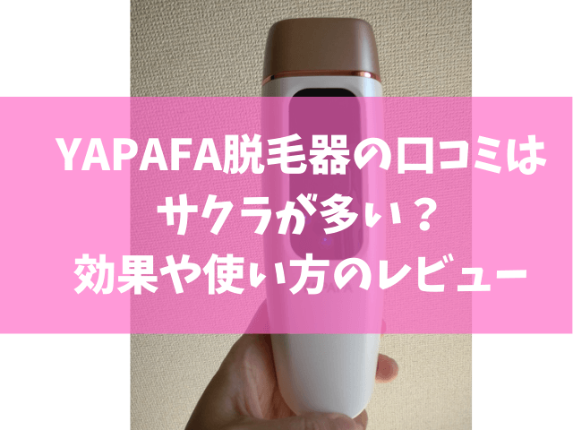 YAPAFA脱毛器の口コミはサクラなの？使い方のコツや効果をレビュー 