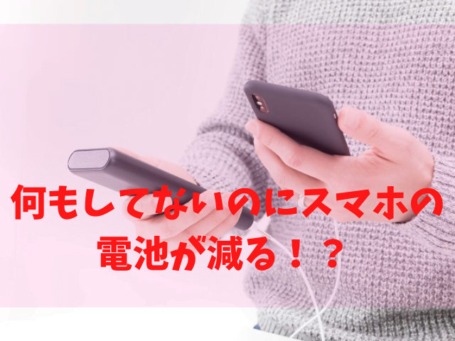 何もしてないのにスマホの電池が減る 原因と対策まとめ きになる