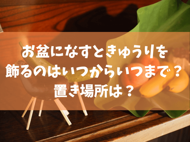 お盆になすときゅうりを飾るのはいつからいつまで 置き場所は きになる