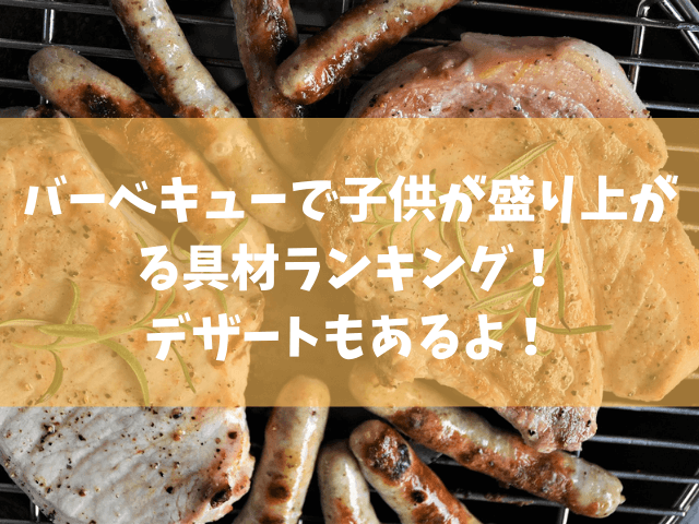バーベキューで子供が盛り上がる具材ランキング デザートも きになる
